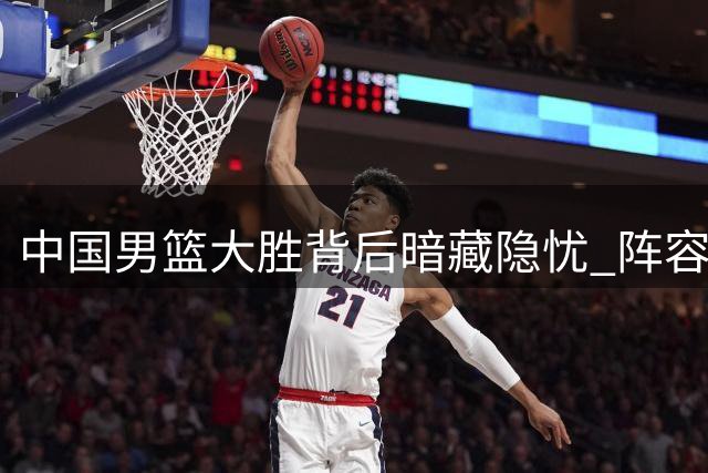 中国男篮大胜背后暗藏隐忧 阵容调整势在必行